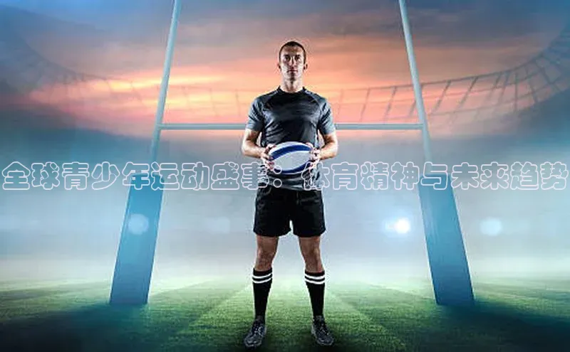 全球青少年运动盛事：体育精神与未来趋势