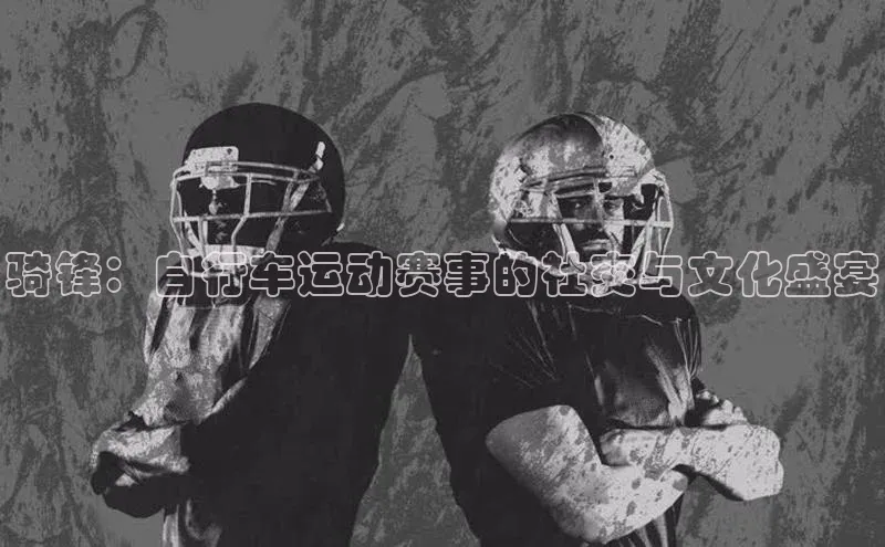 骑锋：自行车运动赛事的社交与文化盛宴