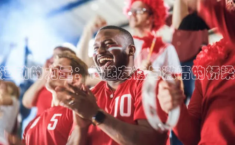 运动的力量：传递友谊与激情的桥梁